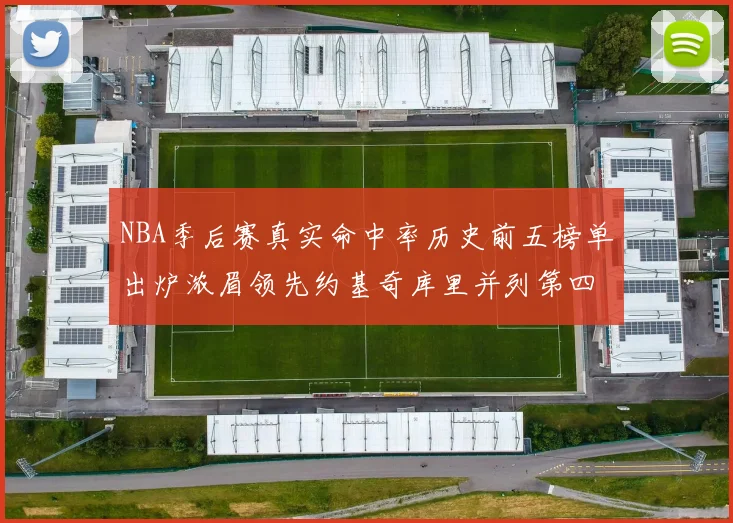 NBA季后赛真实命中率历史前五榜单出炉浓眉领先约基奇库里并列第四