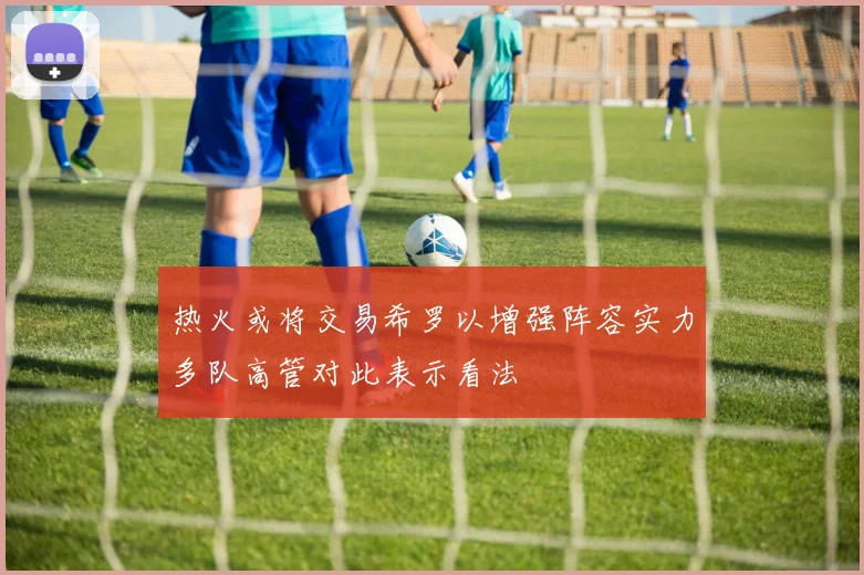 热火或将交易希罗以增强阵容实力多队高管对此表示看法