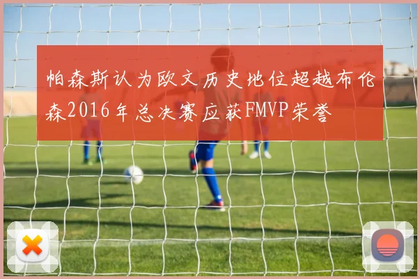 帕森斯认为欧文历史地位超越布伦森2016年总决赛应获FMVP荣誉