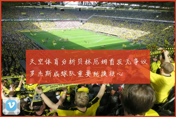天空体育分析贝林厄姆首发无争议罗杰斯成球队重要轮换核心