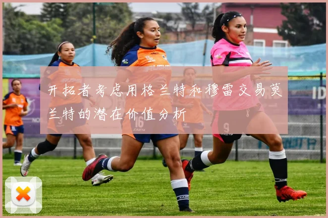 开拓者考虑用格兰特和穆雷交易莫兰特的潜在价值分析