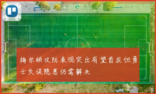 梅尔顿攻防表现突出有望首发但勇士失误隐患仍需解决