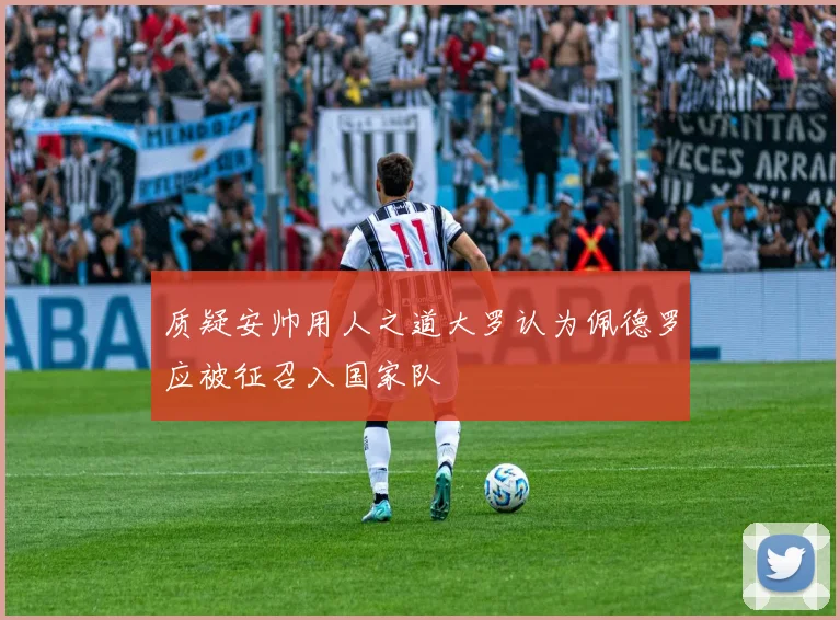 质疑安帅用人之道大罗认为佩德罗应被征召入国家队