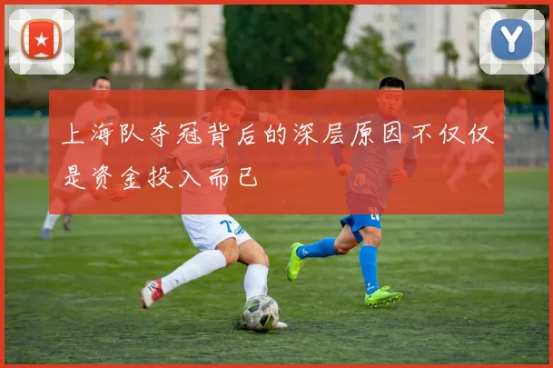 上海队夺冠背后的深层原因不仅仅是资金投入而已