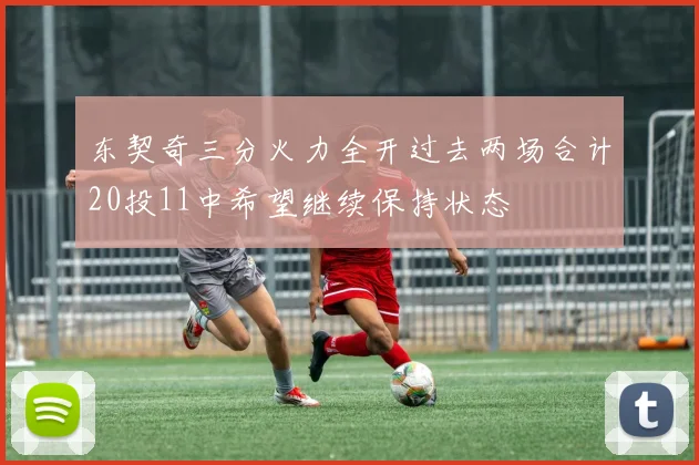 东契奇三分火力全开过去两场合计20投11中希望继续保持状态