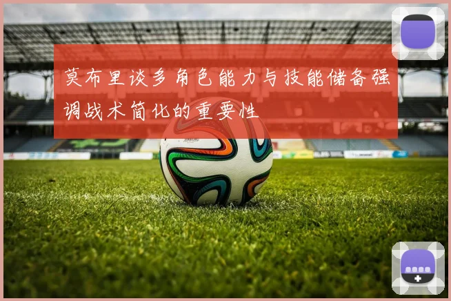 莫布里谈多角色能力与技能储备强调战术简化的重要性