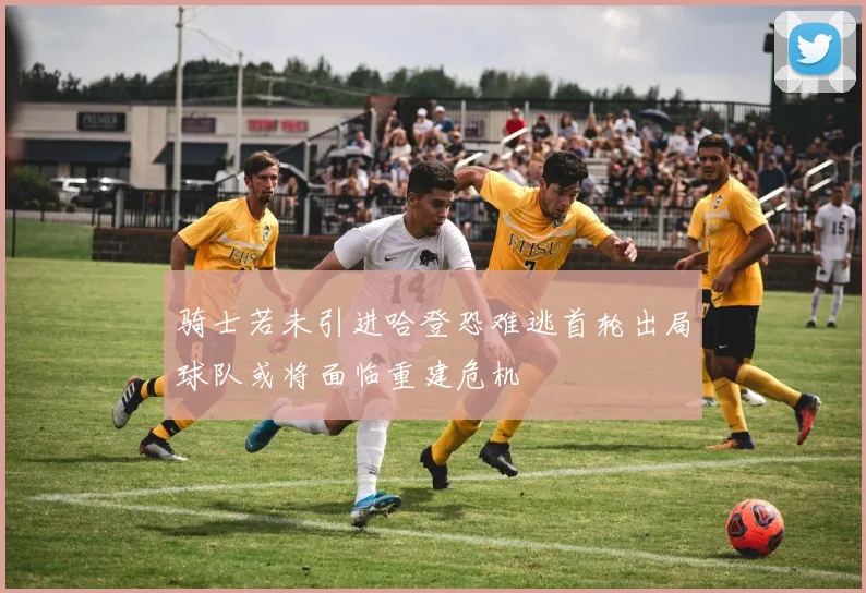 骑士若未引进哈登恐难逃首轮出局球队或将面临重建危机