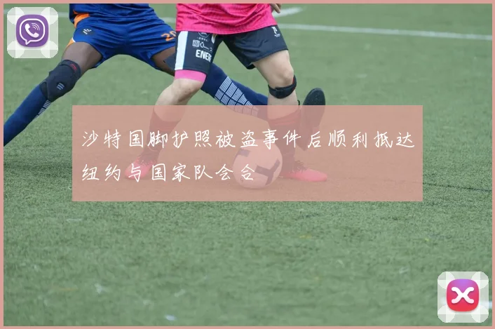 沙特国脚护照被盗事件后顺利抵达纽约与国家队会合