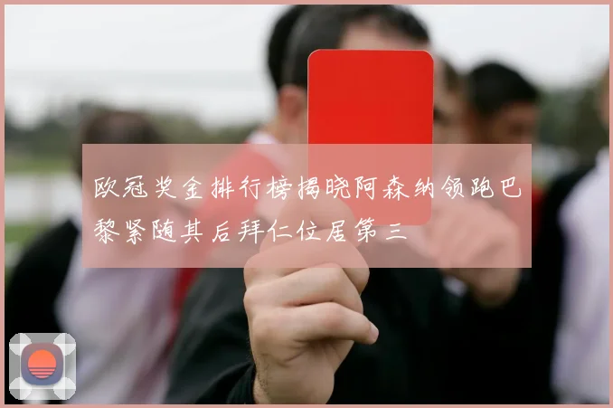 欧冠奖金排行榜揭晓阿森纳领跑巴黎紧随其后拜仁位居第三